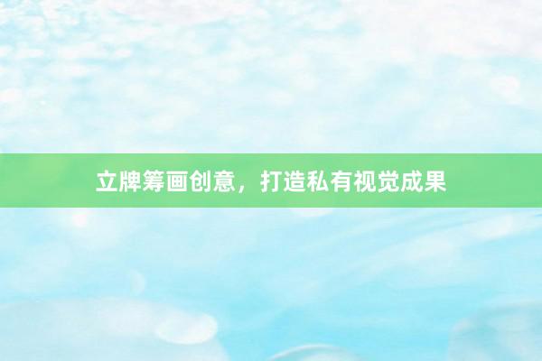 立牌筹画创意,打造私有视觉成果