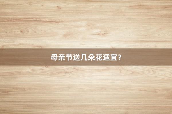 母亲节送几朵花适宜？