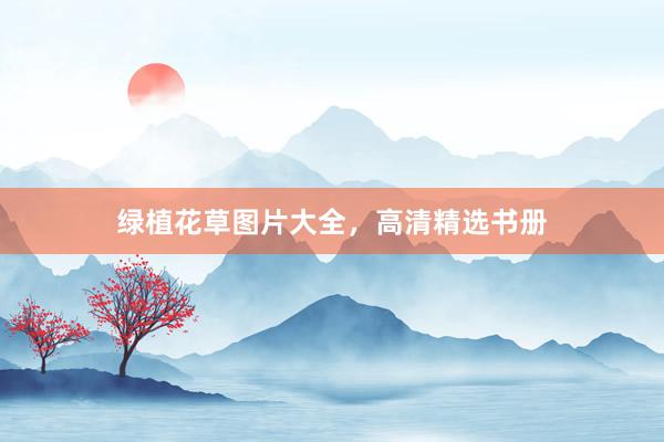 绿植花草图片大全，高清精选书册