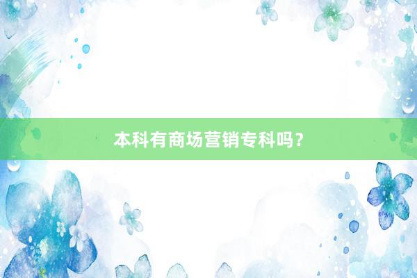 本科有商场营销专科吗？